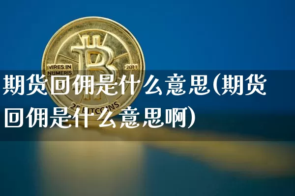 期货回佣是什么意思(期货回佣是什么意思啊)_比特币_第1张_相聚币圈 期货回佣是什么意思(期货回佣是什么意思啊)_https://www.xjzxxn66.com_比特币_第1张