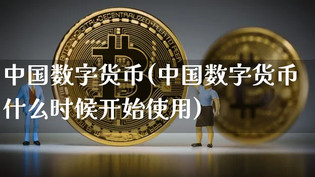 中国数字货币(中国数字货币什么时候开始使用)_https://www.xjzxxn66.com_区块链_第1张