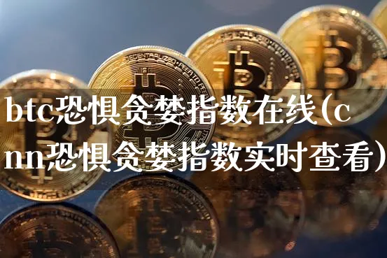 btc恐惧贪婪指数在线(cnn恐惧贪婪指数实时查看)_https://www.xjzxxn66.com_以太坊_第1张