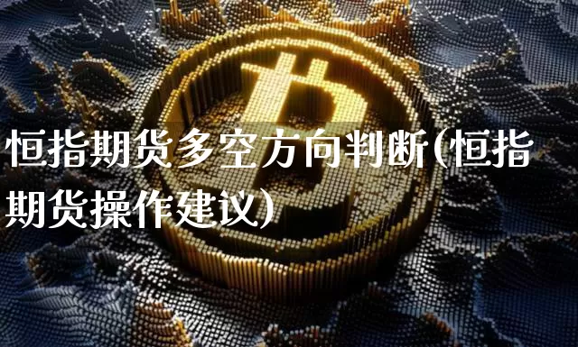 恒指期货多空方向判断(恒指期货操作建议)_https://www.xjzxxn66.com_区块链_第1张