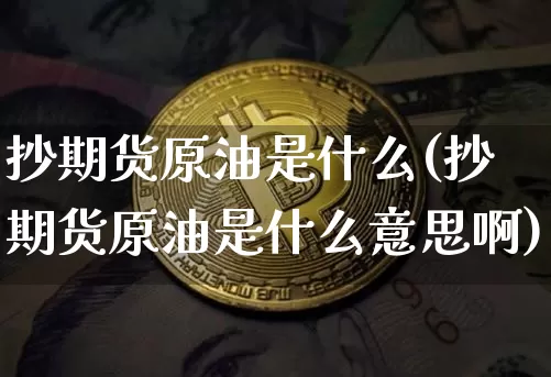 抄期货原油是什么(抄期货原油是什么意思啊)_未分类_第1张_相聚币圈 抄期货原油是什么(抄期货原油是什么意思啊)_https://www.xjzxxn66.com_未分类_第1张