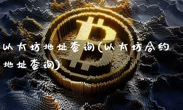 以太坊地址查询(以太坊合约地址查询)_https://www.xjzxxn66.com_币圈资讯_第1张