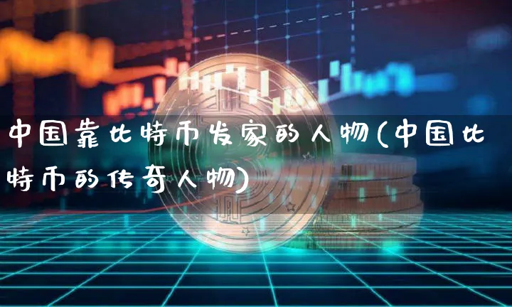 中国靠比特币发家的人物(中国比特币的传奇人物)_https://www.xjzxxn66.com_币圈资讯_第1张