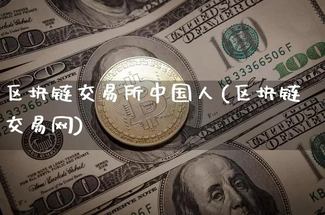 区块链交易所中国人(区块链交易网)_https://www.xjzxxn66.com_以太坊_第1张