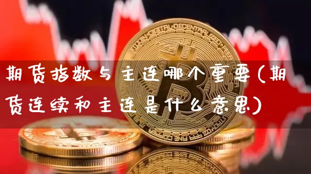 期货指数与主连哪个重要(期货连续和主连是什么意思)_https://www.xjzxxn66.com_比特币_第1张