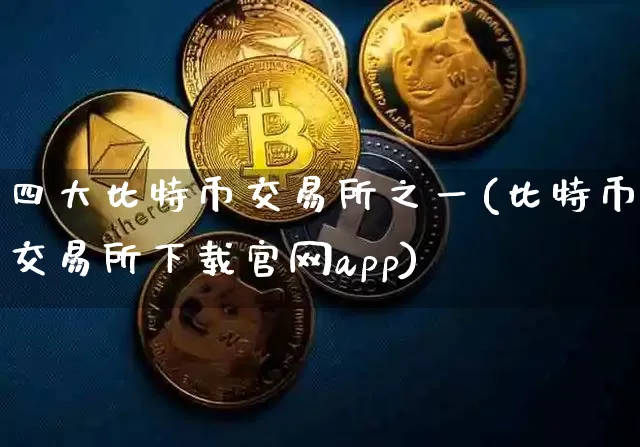 四大比特币交易所之一(比特币交易所下载官网app)_https://www.xjzxxn66.com_区块链_第1张