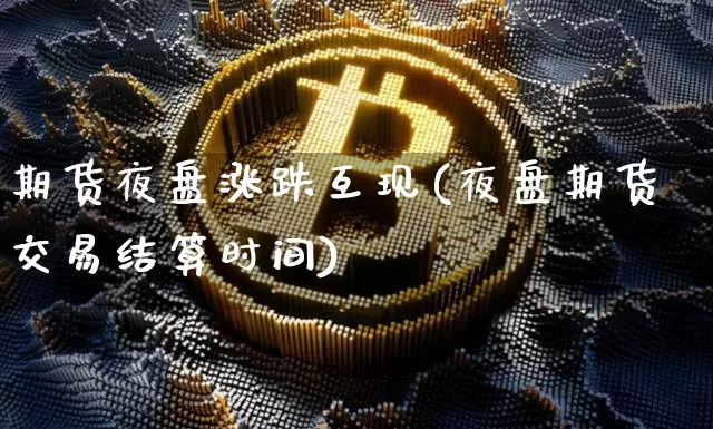 期货夜盘涨跌互现(夜盘期货交易结算时间)_https://www.xjzxxn66.com_币圈资讯_第1张