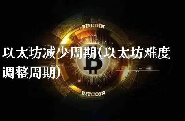 以太坊减少周期(以太坊难度调整周期)_https://www.xjzxxn66.com_币圈资讯_第1张