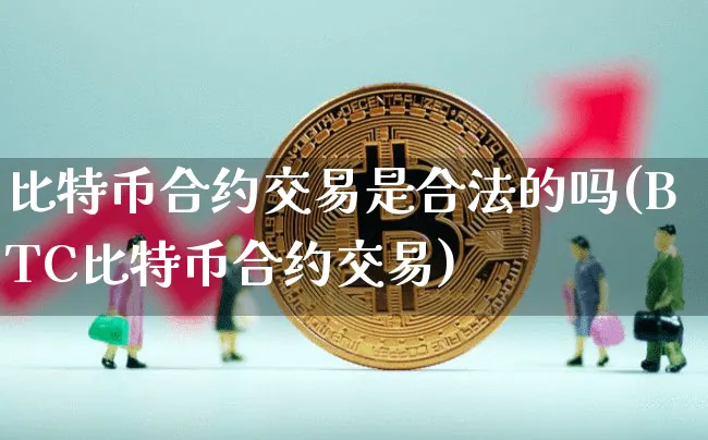 比特币合约交易是合法的吗(BTC比特币合约交易)_https://www.xjzxxn66.com_以太坊_第1张