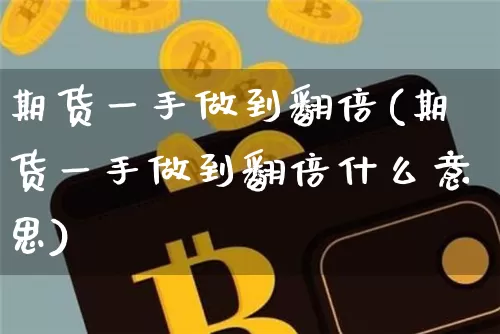期货一手做到翻倍(期货一手做到翻倍什么意思)_https://www.xjzxxn66.com_区块链_第1张