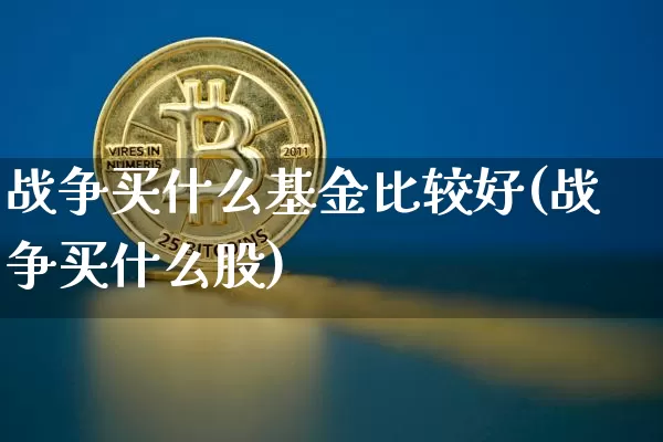 战争买什么基金比较好(战争买什么股)_https://www.xjzxxn66.com_币圈资讯_第1张