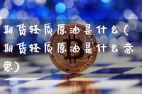 期货轻质原油是什么(期货轻质原油是什么意思)_币圈资讯_第1张_相聚币圈 期货轻质原油是什么(期货轻质原油是什么意思)_https://www.xjzxxn66.com_币圈资讯_第1张