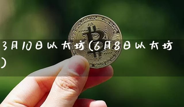 3月10日以太坊(6月8日以太坊)_https://www.xjzxxn66.com_币圈资讯_第1张