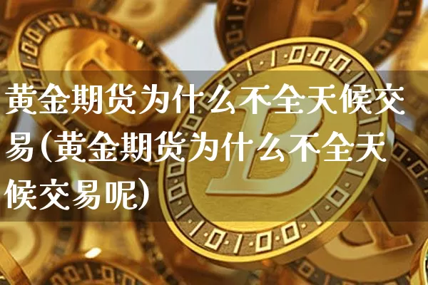 黄金期货为什么不全天候交易(黄金期货为什么不全天候交易呢)_https://www.xjzxxn66.com_未分类_第1张
