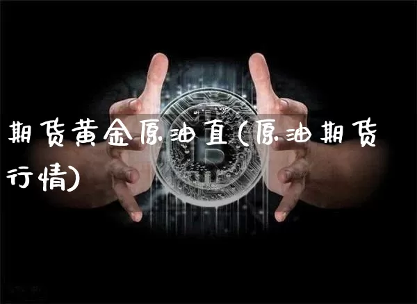 期货黄金原油直(原油期货行情)_https://www.xjzxxn66.com_比特币_第1张