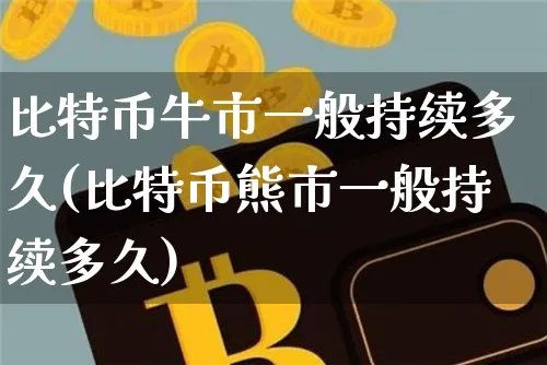 比特币牛市一般持续多久(比特币熊市一般持续多久)_https://www.xjzxxn66.com_区块链_第1张