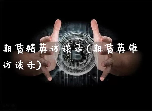 期货精英访谈录(期货英雄访谈录)_https://www.xjzxxn66.com_比特币_第1张
