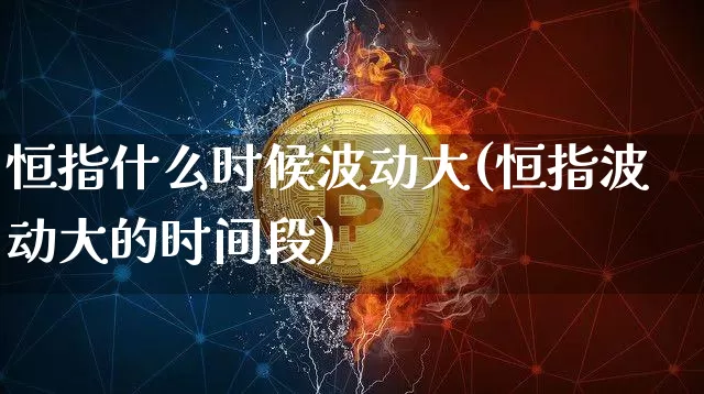 恒指什么时候波动大(恒指波动大的时间段)_https://www.xjzxxn66.com_以太坊_第1张