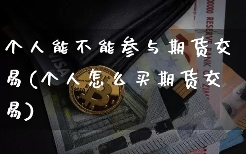 个人能不能参与期货交易(个人怎么买期货交易)_https://www.xjzxxn66.com_区块链_第1张