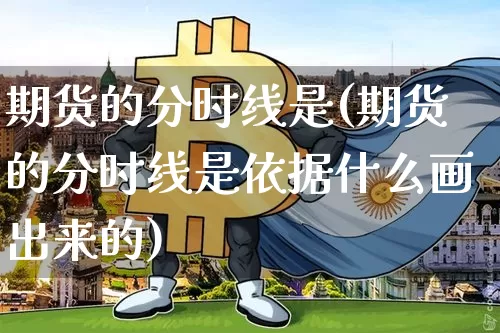 期货的分时线是(期货的分时线是依据什么画出来的)_区块链_第1张_相聚币圈 期货的分时线是(期货的分时线是依据什么画出来的)_https://www.xjzxxn66.com_区块链_第1张