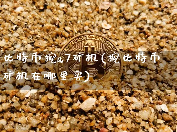 比特币挖a7矿机(挖比特币矿机在哪里买)_https://www.xjzxxn66.com_以太坊_第1张