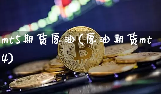mt5期货原油(原油期货mt4)_币圈资讯_第1张_相聚币圈 mt5期货原油(原油期货mt4)_https://www.xjzxxn66.com_币圈资讯_第1张