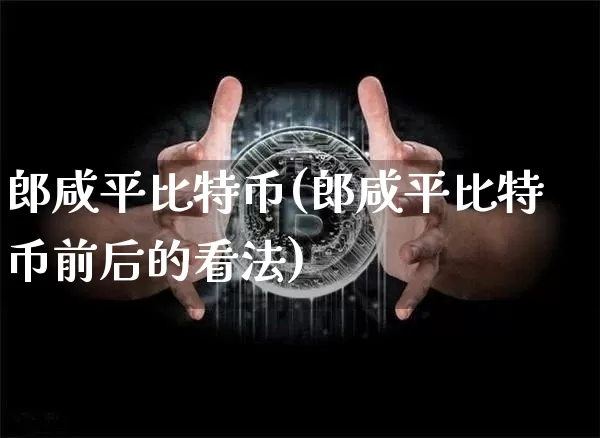 郎咸平比特币(郎咸平比特币前后的看法)_https://www.xjzxxn66.com_币圈资讯_第1张