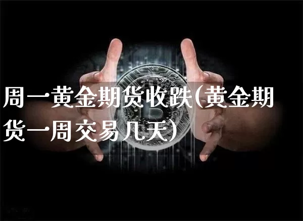 周一黄金期货收跌(黄金期货一周交易几天)_币圈资讯_第1张_相聚币圈 周一黄金期货收跌(黄金期货一周交易几天)_https://www.xjzxxn66.com_币圈资讯_第1张