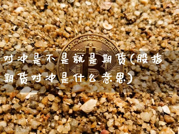 对冲是不是就是期货(股指期货对冲是什么意思)_https://www.xjzxxn66.com_区块链_第1张