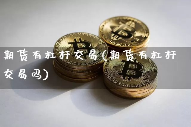 期货有杠杆交易(期货有杠杆交易吗)_以太坊_第1张_相聚币圈 期货有杠杆交易(期货有杠杆交易吗)_https://www.xjzxxn66.com_以太坊_第1张