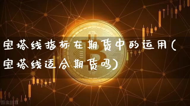 宝塔线指标在期货中的运用(宝塔线适合期货吗)_https://www.xjzxxn66.com_未分类_第1张