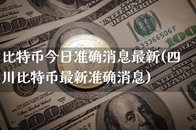 比特币今日准确消息最新(四川比特币最新准确消息)_https://www.xjzxxn66.com_以太坊_第1张