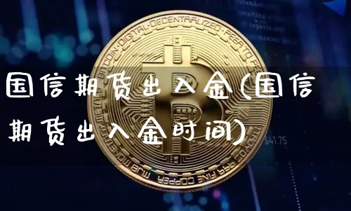国信期货出入金(国信期货出入金时间)_未分类_第1张_相聚币圈 国信期货出入金(国信期货出入金时间)_https://www.xjzxxn66.com_未分类_第1张