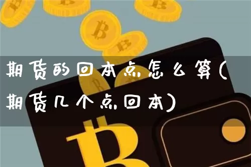 期货的回本点怎么算(期货几个点回本)_https://www.xjzxxn66.com_比特币_第1张