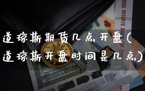 道琼斯期货几点开盘(道琼斯开盘时间是几点)_未分类_第1张_相聚币圈 道琼斯期货几点开盘(道琼斯开盘时间是几点)_https://www.xjzxxn66.com_未分类_第1张