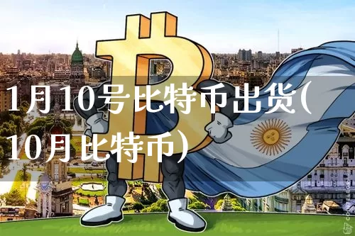 1月10号比特币出货(10月比特币)_https://www.xjzxxn66.com_比特币_第1张