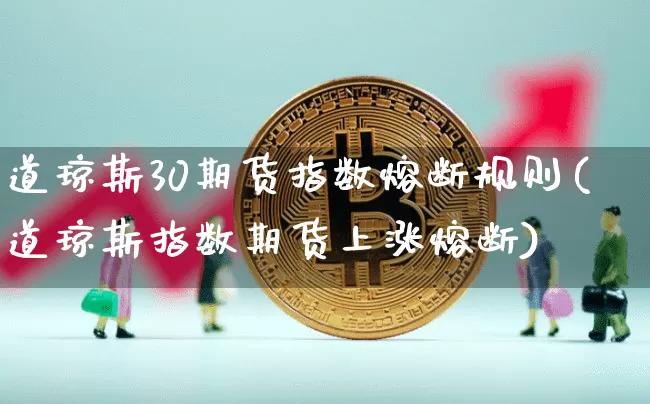 道琼斯30期货指数熔断规则(道琼斯指数期货上涨熔断)_未分类_第1张_相聚币圈 道琼斯30期货指数熔断规则(道琼斯指数期货上涨熔断)_https://www.xjzxxn66.com_未分类_第1张