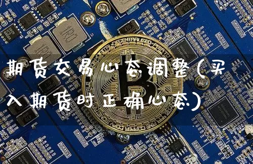 期货交易心态调整(买入期货时正确心态)_https://www.xjzxxn66.com_以太坊_第1张