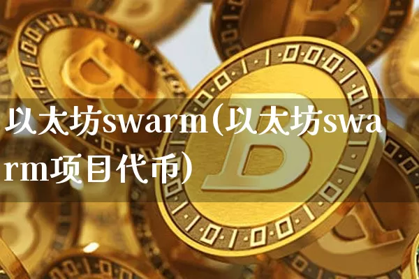 以太坊swarm(以太坊swarm项目代币)_https://www.xjzxxn66.com_币圈资讯_第1张