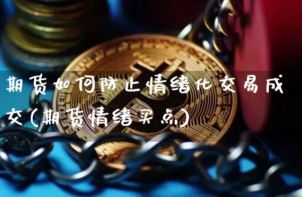 期货如何防止情绪化交易成交(期货情绪买点)_https://www.xjzxxn66.com_币圈资讯_第1张