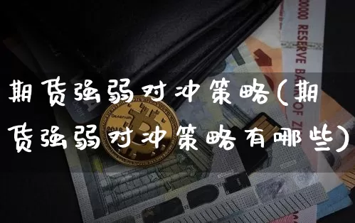 期货强弱对冲策略(期货强弱对冲策略有哪些)_https://www.xjzxxn66.com_比特币_第1张