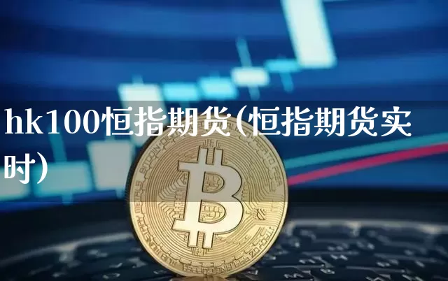 hk100恒指期货(恒指期货实时)_https://www.xjzxxn66.com_币圈资讯_第1张