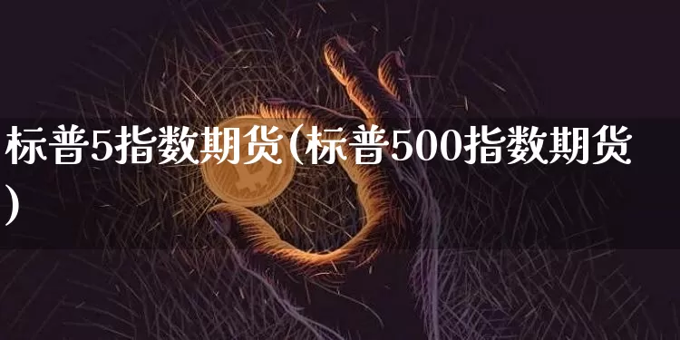 标普5指数期货(标普500指数期货)_未分类_第1张_相聚币圈 标普5指数期货(标普500指数期货)_https://www.xjzxxn66.com_未分类_第1张