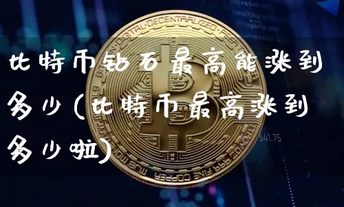 比特币钻石最高能涨到多少(比特币最高涨到多少啦)_https://www.xjzxxn66.com_币圈资讯_第1张