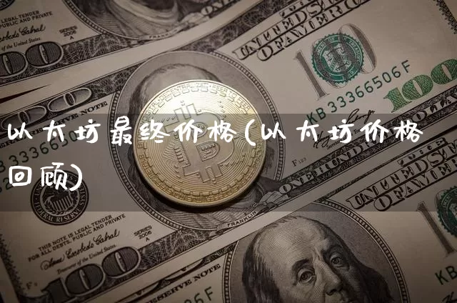 以太坊最终价格(以太坊价格回顾)_https://www.xjzxxn66.com_以太坊_第1张