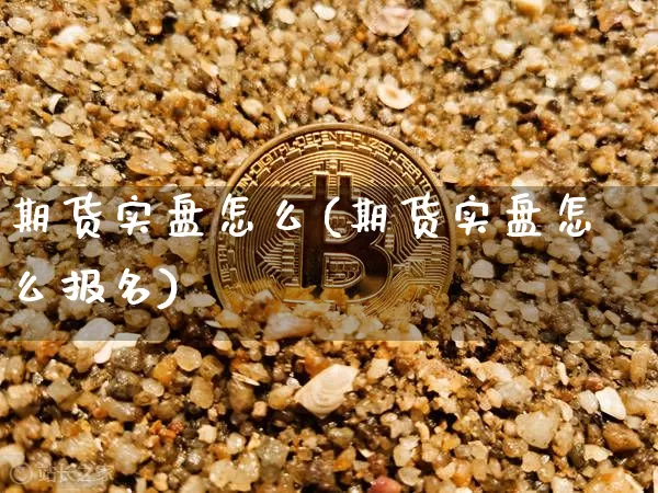 期货实盘怎么(期货实盘怎么报名)_https://www.xjzxxn66.com_区块链_第1张