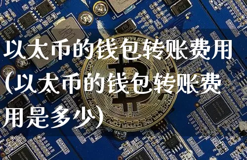 以太币的钱包转账费用(以太币的钱包转账费用是多少)_https://www.xjzxxn66.com_以太坊_第1张
