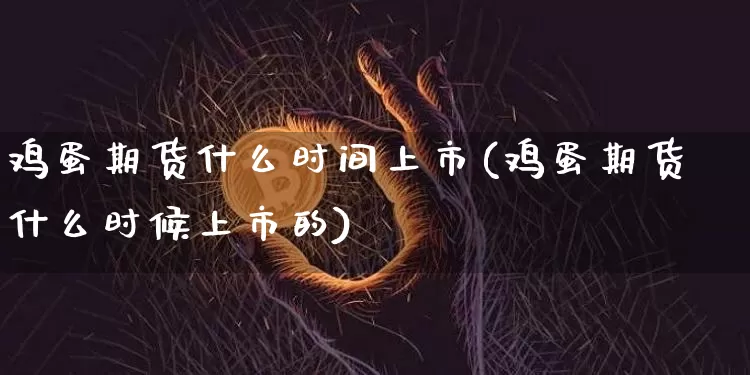 鸡蛋期货什么时间上市(鸡蛋期货什么时候上市的)_https://www.xjzxxn66.com_区块链_第1张
