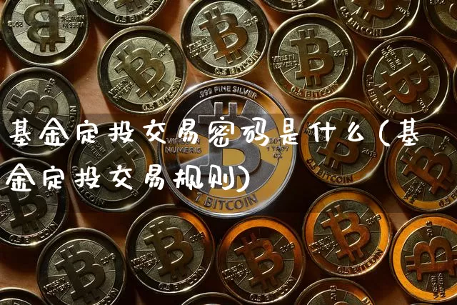 基金定投交易密码是什么(基金定投交易规则)_比特币_第1张_相聚币圈 基金定投交易密码是什么(基金定投交易规则)_https://www.xjzxxn66.com_比特币_第1张