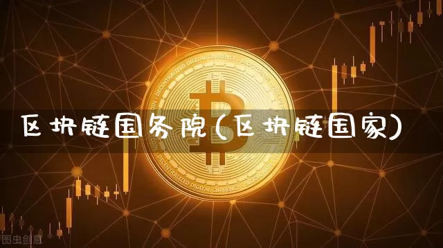 区块链国务院(区块链国家)_https://www.xjzxxn66.com_以太坊_第1张